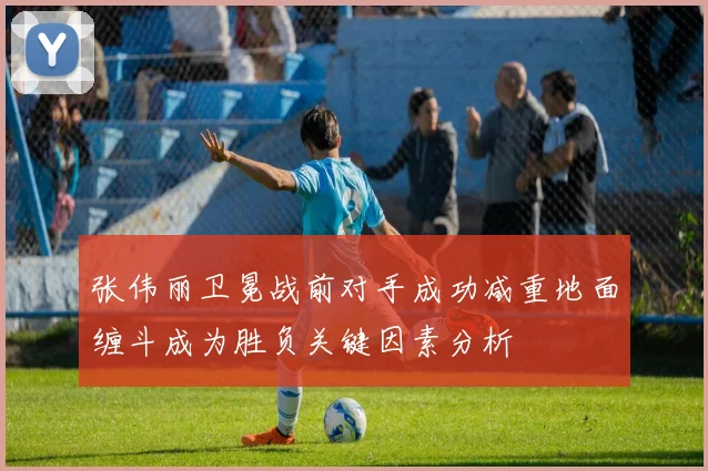 张伟丽卫冕战前对手成功减重地面缠斗成为胜负关键因素分析