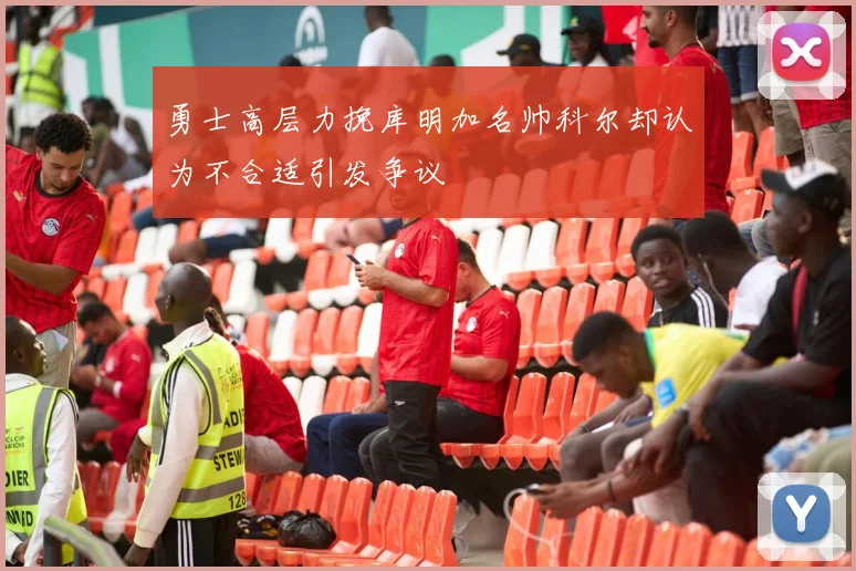 勇士高层力挽库明加名帅科尔却认为不合适引发争议